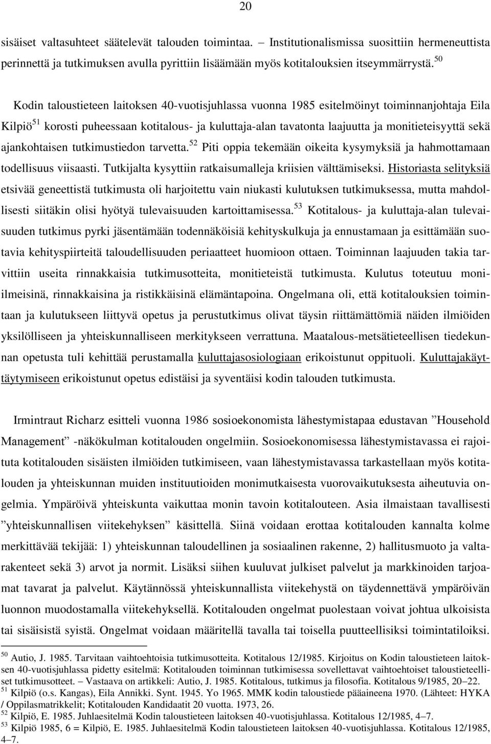 sekä ajankohtaisen tutkimustiedon tarvetta. 52 Piti oppia tekemään oikeita kysymyksiä ja hahmottamaan todellisuus viisaasti. Tutkijalta kysyttiin ratkaisumalleja kriisien välttämiseksi.