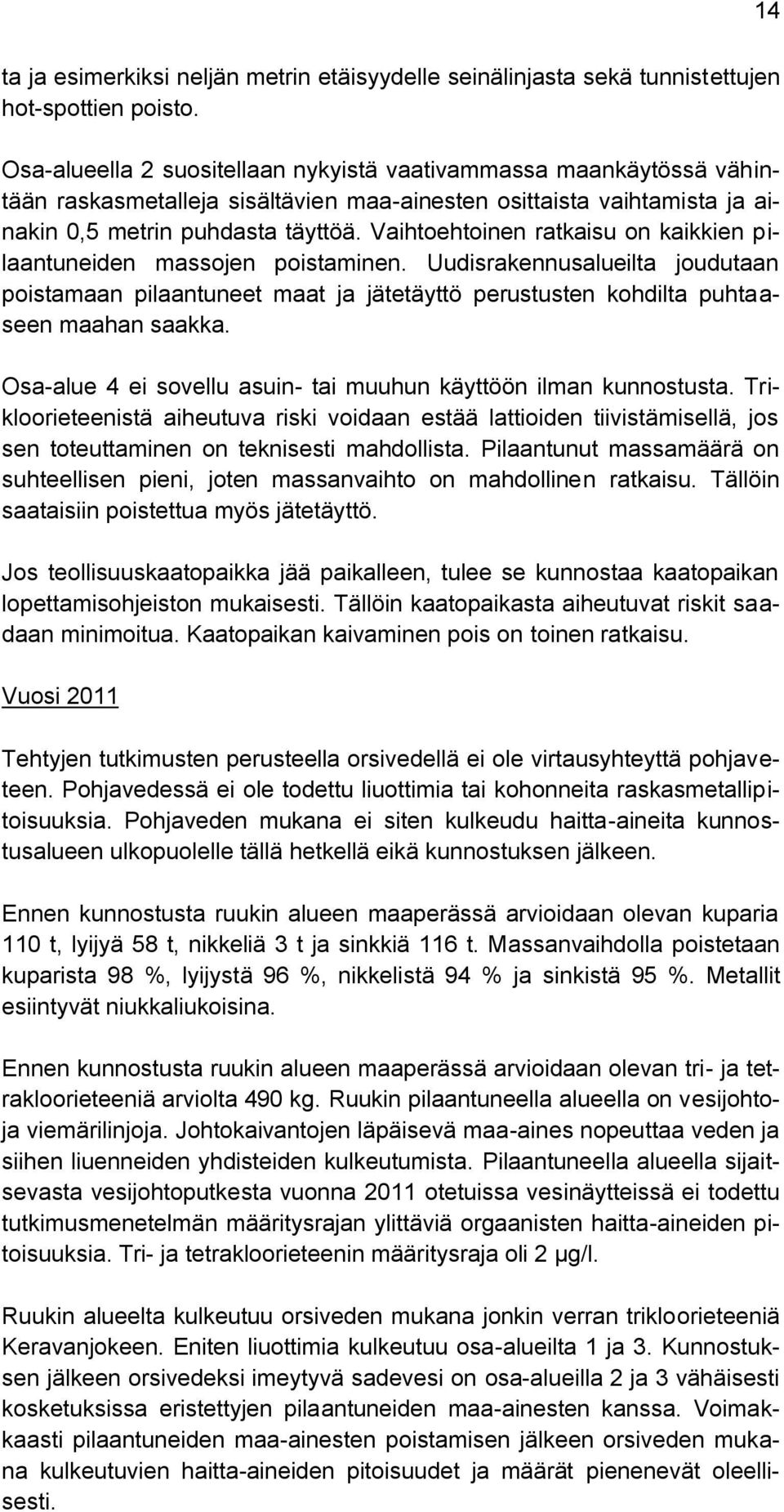 Vaihtoehtoinen ratkaisu on kaikkien pilaantuneiden massojen poistaminen. Uudisrakennusalueilta joudutaan poistamaan pilaantuneet maat ja jätetäyttö perustusten kohdilta puhtaaseen maahan saakka.