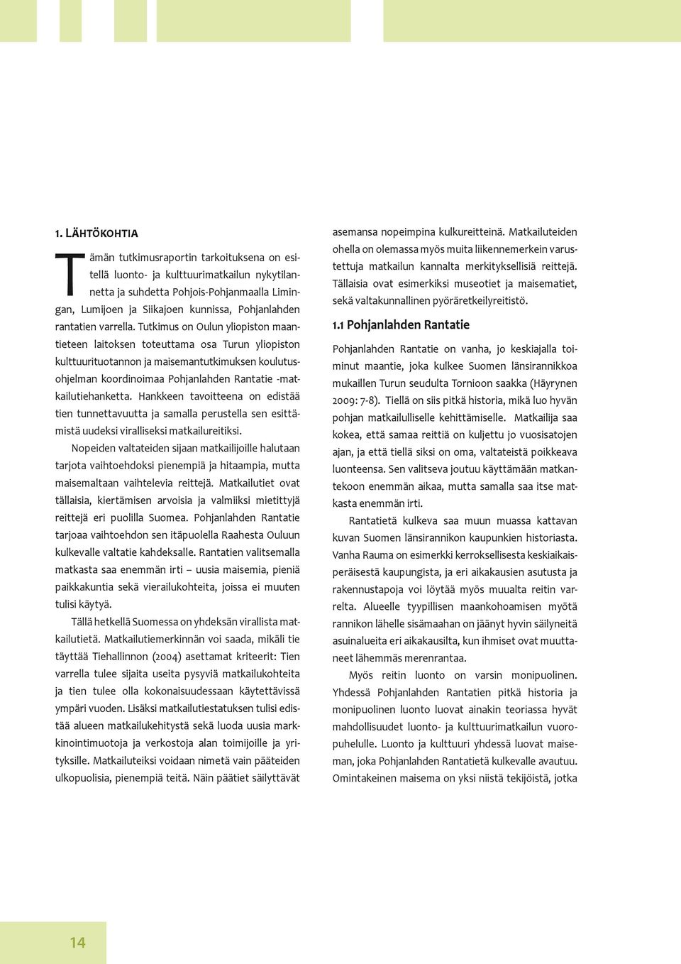 Tutkimus on Oulun yliopiston maantieteen laitoksen toteuttama osa Turun yliopiston kulttuurituotannon ja maisemantutkimuksen koulutusohjelman koordinoimaa Pohjanlahden Rantatie -matkailutiehanketta.