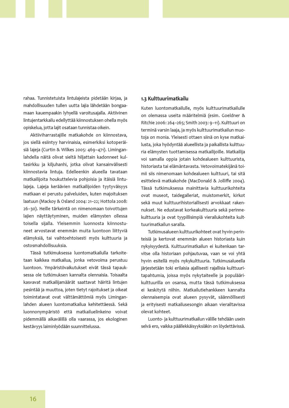 Aktiiviharrastajille matkakohde on kiinnostava, jos siellä esiintyy harvinaisia, esimerkiksi kotoperäisiä lajeja (Curtin & Wilkes 2005: 469 471).