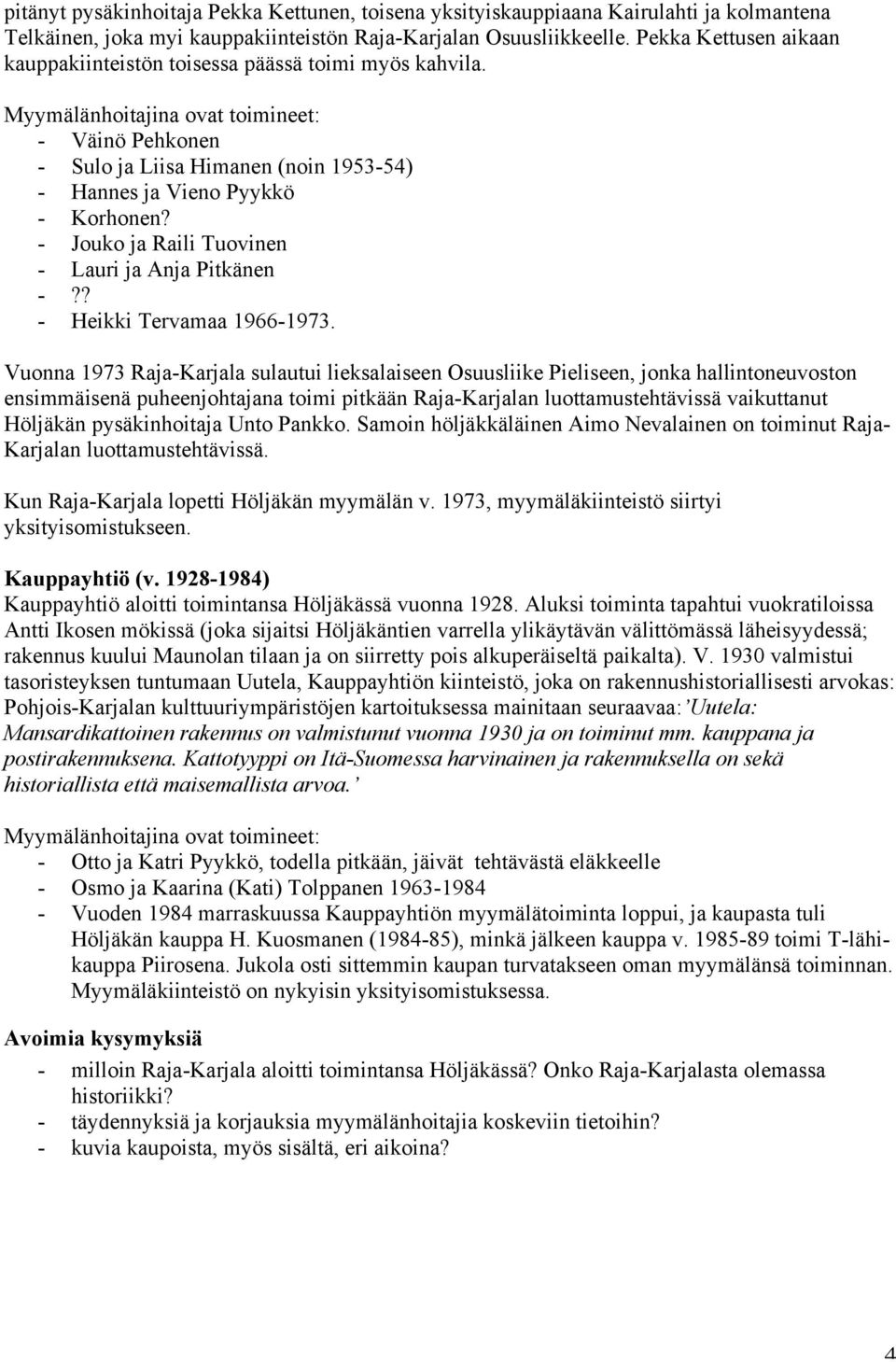 Myymälänhoitajina ovat toimineet: - Väinö Pehkonen - Sulo ja Liisa Himanen (noin 1953-54) - Hannes ja Vieno Pyykkö - Korhonen? - Jouko ja Raili Tuovinen - Lauri ja Anja Pitkänen -?