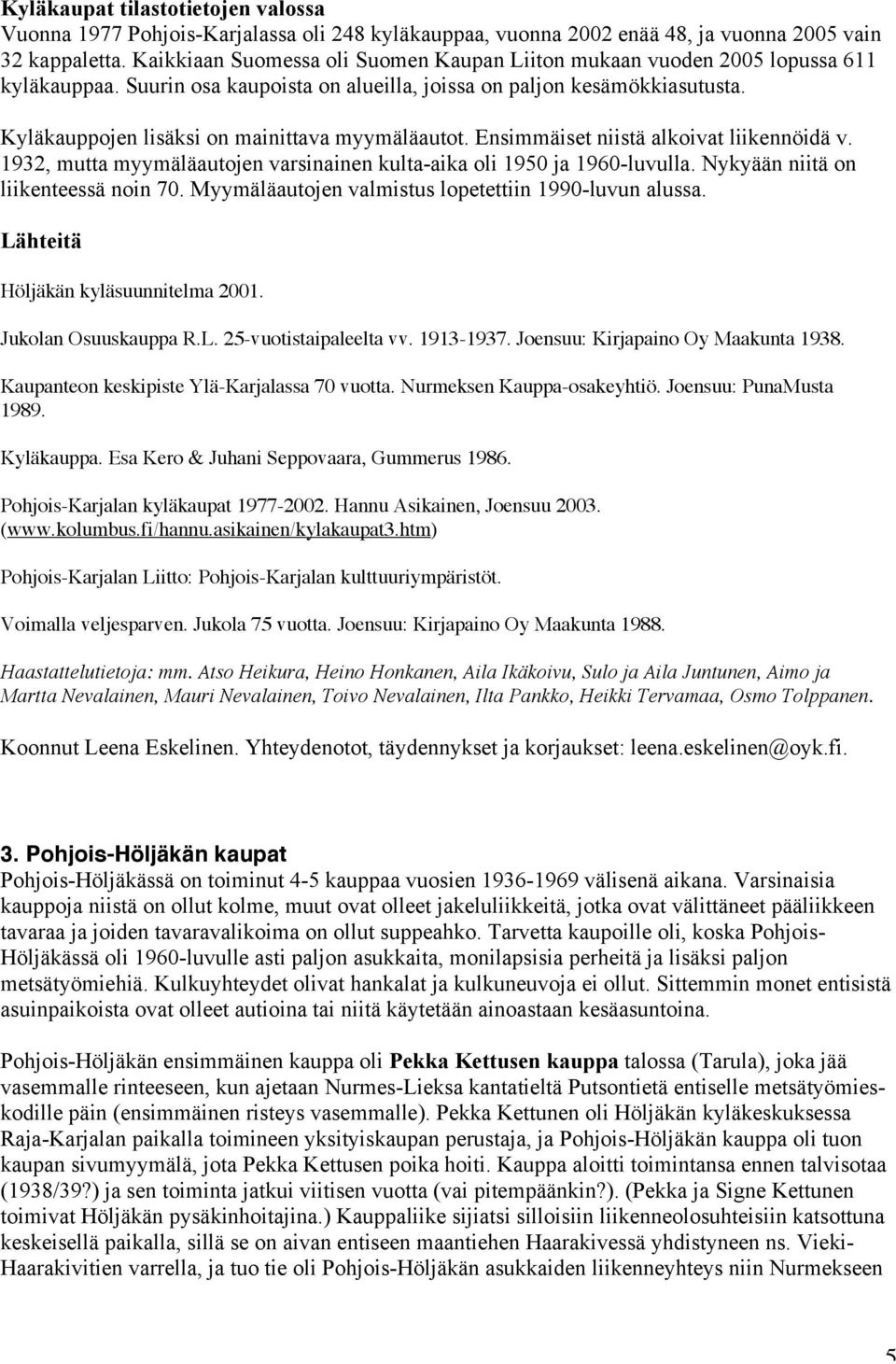 Kyläkauppojen lisäksi on mainittava myymäläautot. Ensimmäiset niistä alkoivat liikennöidä v. 1932, mutta myymäläautojen varsinainen kulta-aika oli 1950 ja 1960-luvulla.