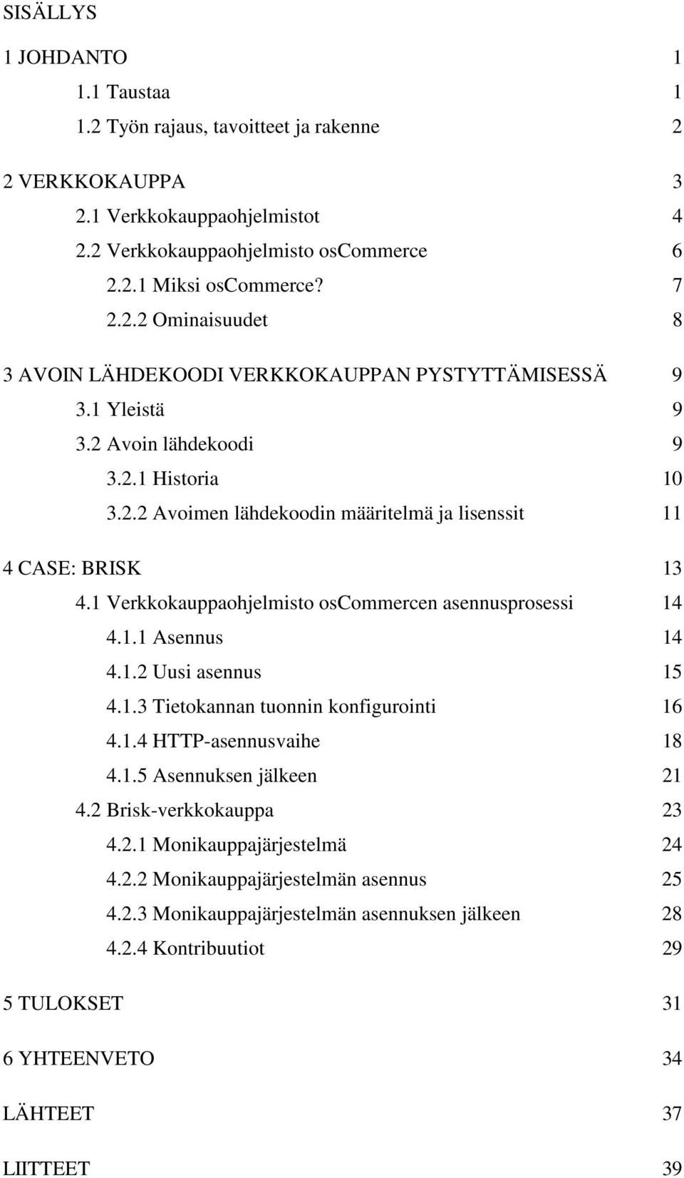 1.2 Uusi asennus 15 4.1.3 Tietokannan tuonnin konfigurointi 16 4.1.4 HTTP-asennusvaihe 18 4.1.5 Asennuksen jälkeen 21 4.2 Brisk-verkkokauppa 23 4.2.1 Monikauppajärjestelmä 24 4.2.2 Monikauppajärjestelmän asennus 25 4.