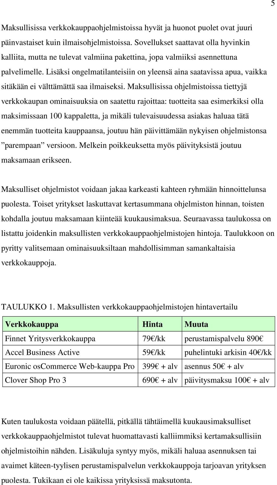 Lisäksi ongelmatilanteisiin on yleensä aina saatavissa apua, vaikka sitäkään ei välttämättä saa ilmaiseksi.