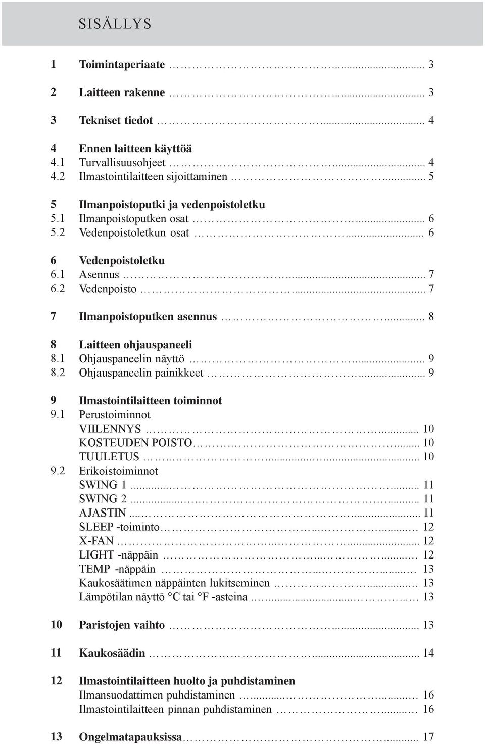 .. 7 Ilmanpoistoputken asennus... 8 Laitteen ohjauspaneeli Ohjauspaneelin näyttö... 9 Ohjauspaneelin painikkeet... 9 Ilmastointilaitteen toiminnot Perustoiminnot VIILENNYS... 10 KOSTEUDEN POISTO.