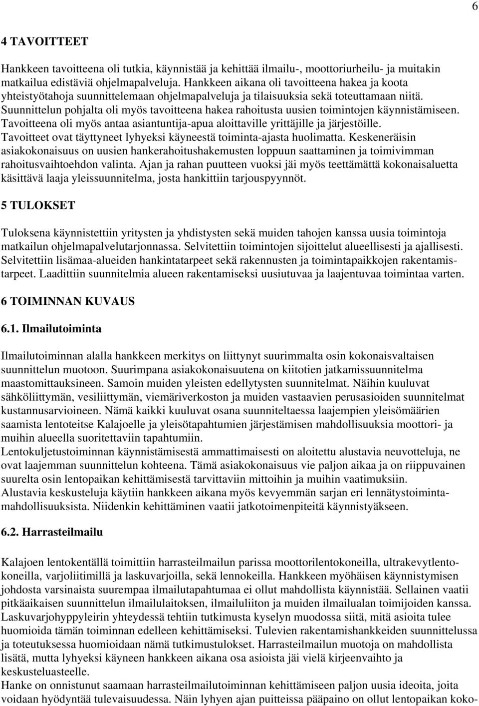 Suunnittelun pohjalta oli myös tavoitteena hakea rahoitusta uusien toimintojen käynnistämiseen. Tavoitteena oli myös antaa asiantuntija-apua aloittaville yrittäjille ja järjestöille.