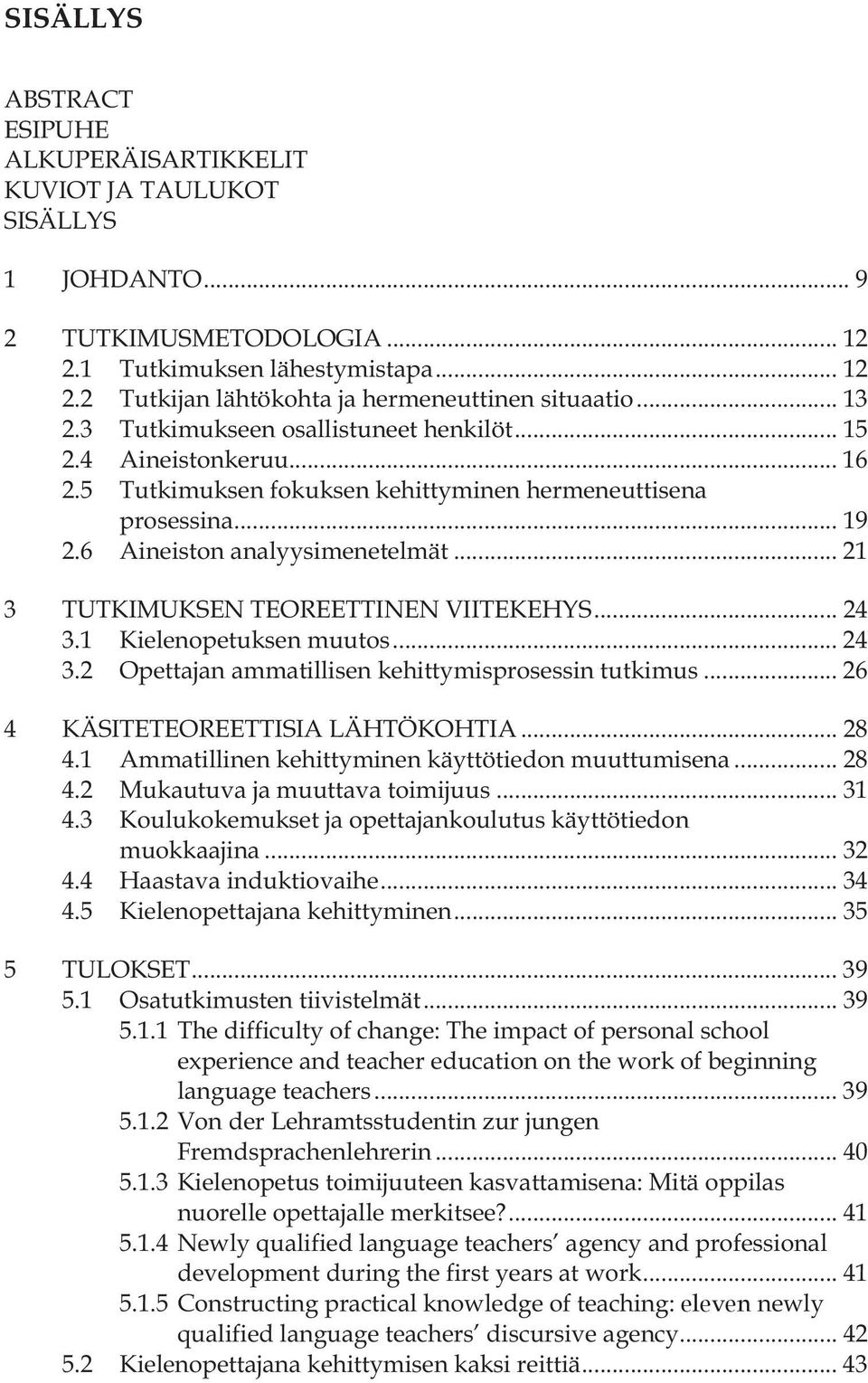 .. 21 3 TUTKIMUKSEN TEOREETTINEN VIITEKEHYS... 24 3.1 Kielenopetuksen muutos... 24 3.2 Opettajan ammatillisen kehittymisprosessin tutkimus... 26 4 KÄSITETEOREETTISIA LÄHTÖKOHTIA... 28 4.