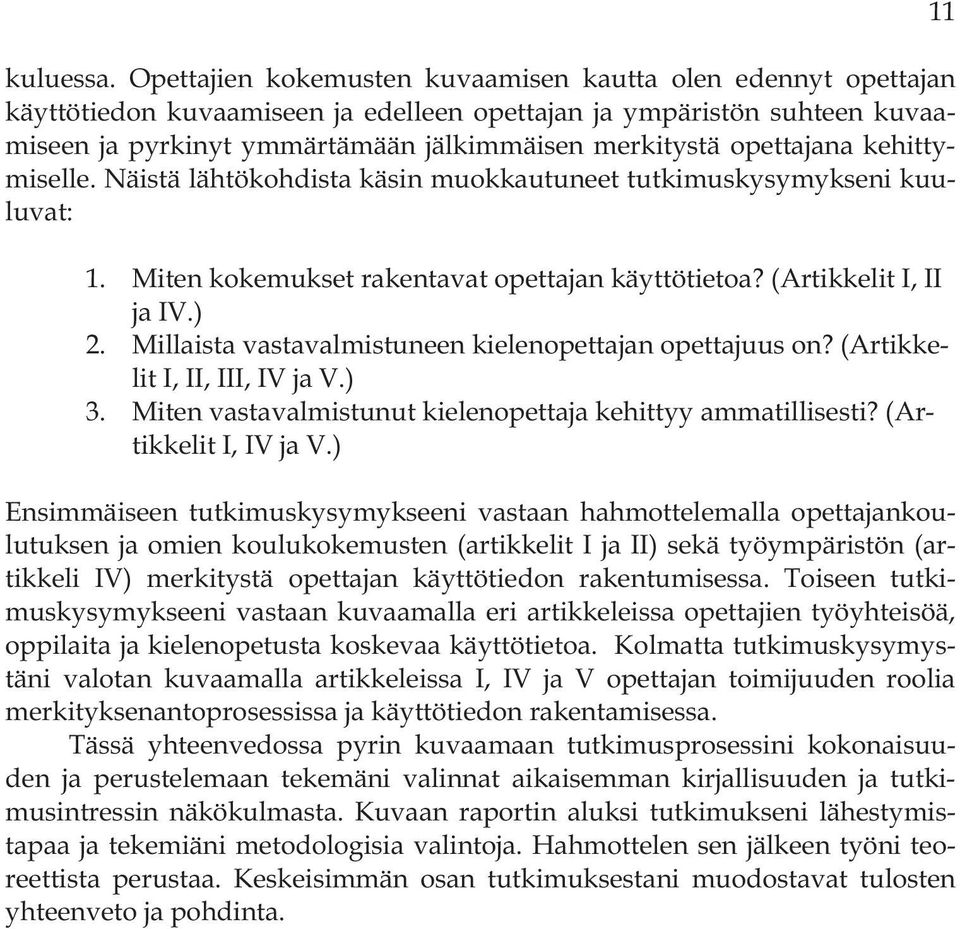 opettajana kehittymiselle. Näistä lähtökohdista käsin muokkautuneet tutkimuskysymykseni kuuluvat: 1. Miten kokemukset rakentavat opettajan käyttötietoa? (Artikkelit I, II ja IV.) 2.