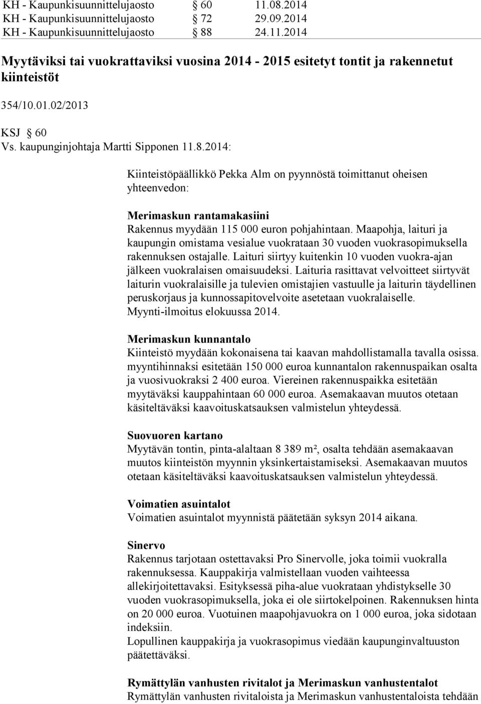 2014: Kiinteistöpäällikkö Pekka Alm on pyynnöstä toimittanut oheisen yhteenvedon: Merimaskun rantamakasiini Rakennus myydään 115 000 euron pohjahintaan.