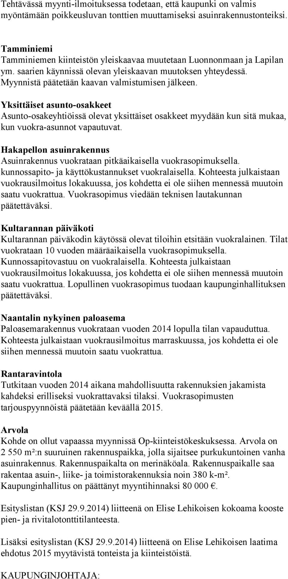 Yksittäiset asunto-osakkeet Asunto-osakeyhtiöissä olevat yksittäiset osakkeet myydään kun sitä mukaa, kun vuokra-asunnot vapautuvat.