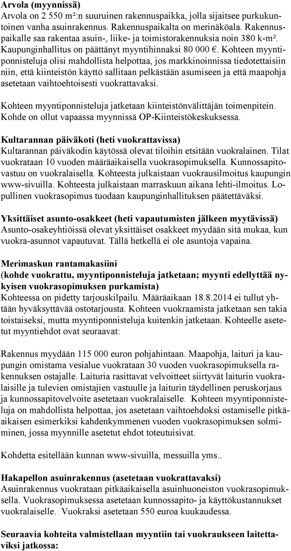 Kohteen myyntiponnisteluja olisi mahdollista helpottaa, jos markkinoinnissa tiedotettaisiin niin, että kiinteistön käyttö sallitaan pelkästään asumiseen ja että maapohja asetetaan vaihtoehtoisesti