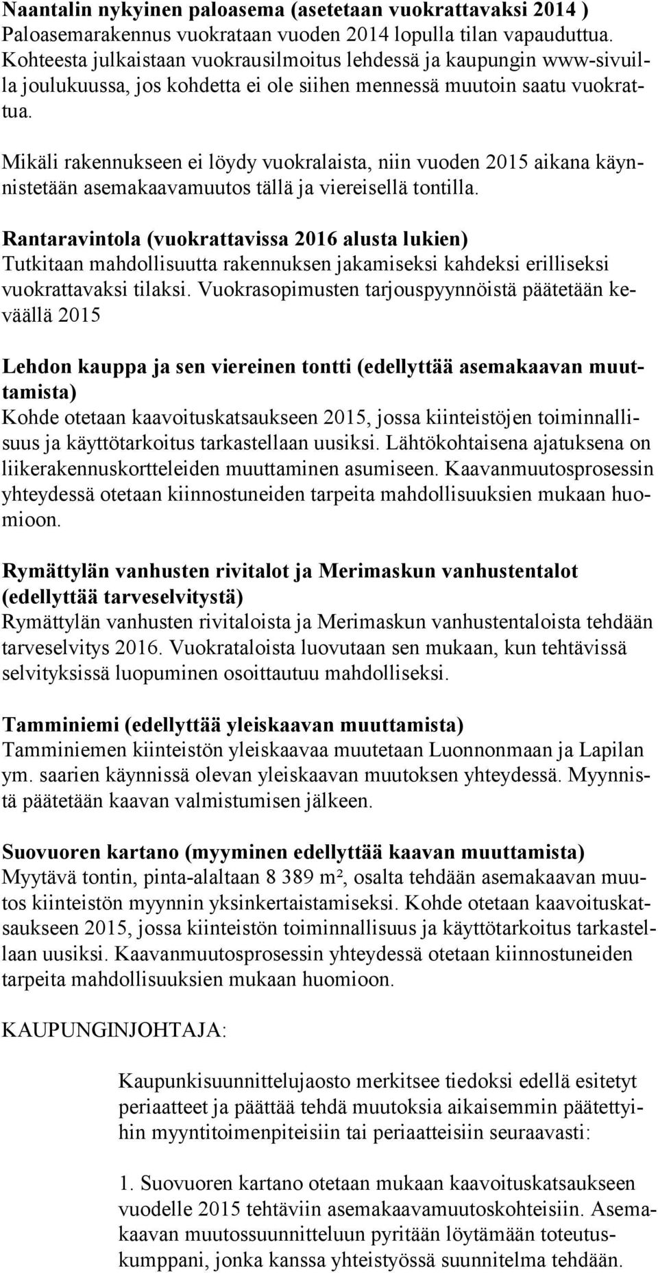 Mikäli rakennukseen ei löydy vuokralaista, niin vuoden 2015 aikana käynnistetään asemakaavamuutos tällä ja viereisellä tontilla.