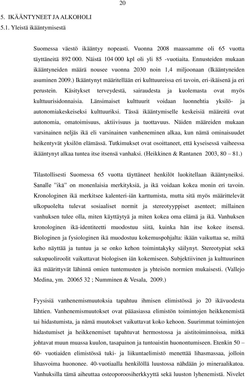 Käsitykset terveydestä, sairaudesta ja kuolemasta ovat myös kulttuurisidonnaisia. Länsimaiset kulttuurit voidaan luonnehtia yksilö- ja autonomiakeskeiseksi kulttuuriksi.