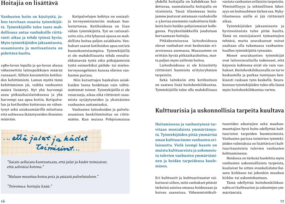 Silloin korostettiin kotihoidon kehittämistä. Laman myötä tämä kehittäminen jäi, vaikka vanhusten määrä lisääntyi. Nyt yhä harvempi asuu pitkäaikaislaitoksessa ja yhä harvempi saa apua kotiin.
