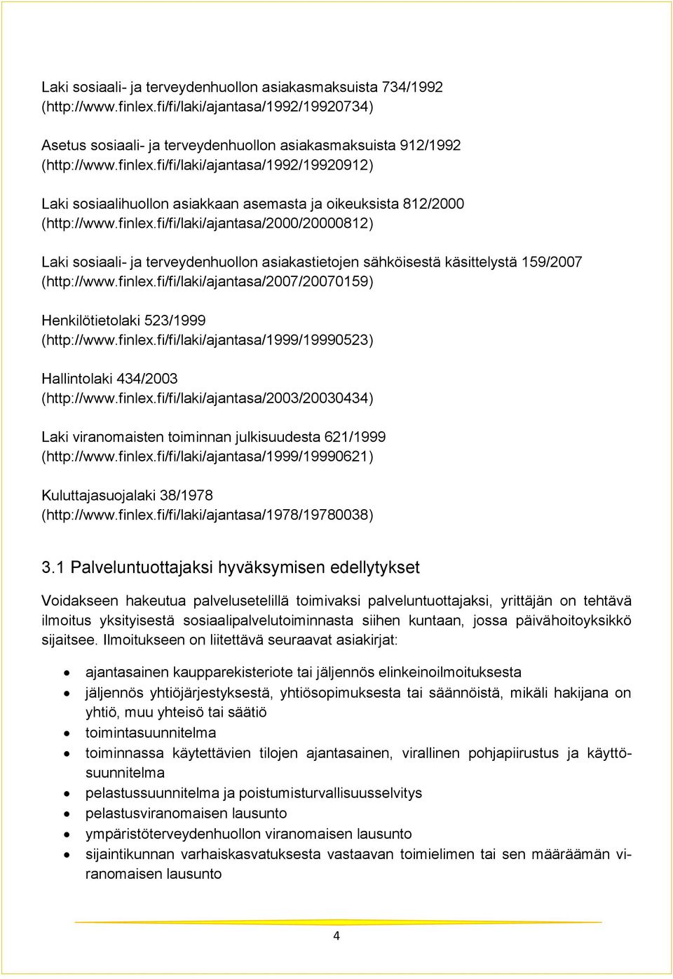 finlex.fi/fi/laki/ajantasa/1999/19990523) Hallintolaki 434/2003 (http://www.finlex.fi/fi/laki/ajantasa/2003/20030434) Laki viranomaisten toiminnan julkisuudesta 621/1999 (http://www.finlex.fi/fi/laki/ajantasa/1999/19990621) Kuluttajasuojalaki 38/1978 (http://www.