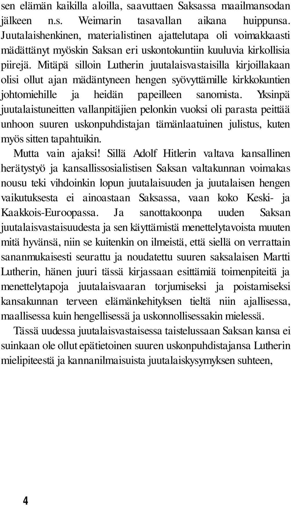 Mitäpä silloin Lutherin juutalaisvastaisilla kirjoillakaan olisi ollut ajan mädäntyneen hengen syövyttämille kirkkokuntien johtomiehille ja heidän papeilleen sanomista.