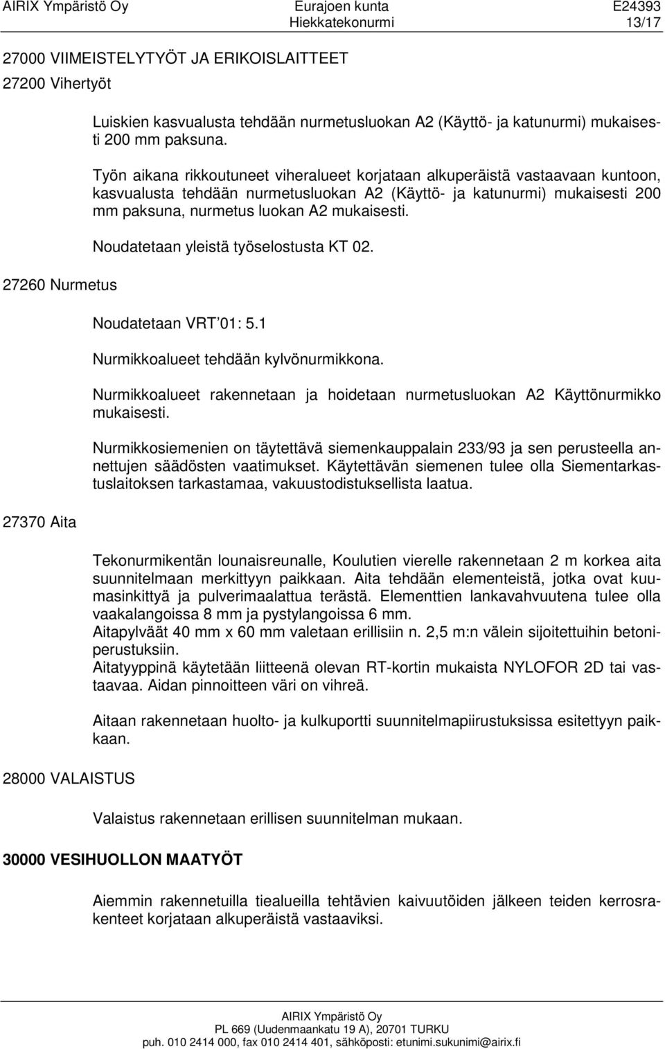 Työn aikana rikkoutuneet viheralueet korjataan alkuperäistä vastaavaan kuntoon, kasvualusta tehdään nurmetusluokan A2 (Käyttö- ja katunurmi) mukaisesti 200 mm paksuna, nurmetus luokan A2 mukaisesti.