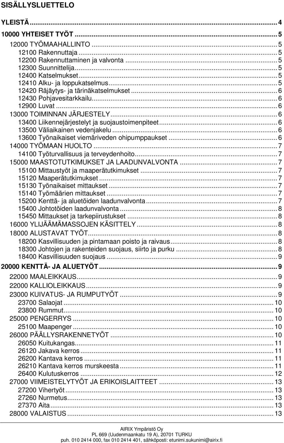 .. 6 13400 Liikennejärjestelyt ja suojaustoimenpiteet... 6 13500 Väliaikainen vedenjakelu... 6 13600 Työnaikaiset viemäriveden ohipumppaukset... 6 14000 TYÖMAAN HUOLTO.