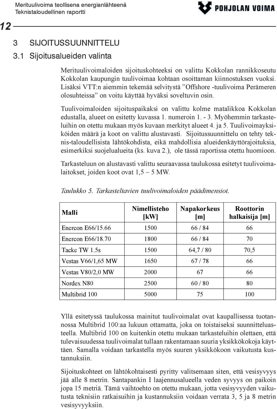 Lisäksi VTT:n aiemmin tekemää selvitystä Offshore -tuulivoima Perämeren olosuhteissa on voitu käyttää hyväksi soveltuvin osin.