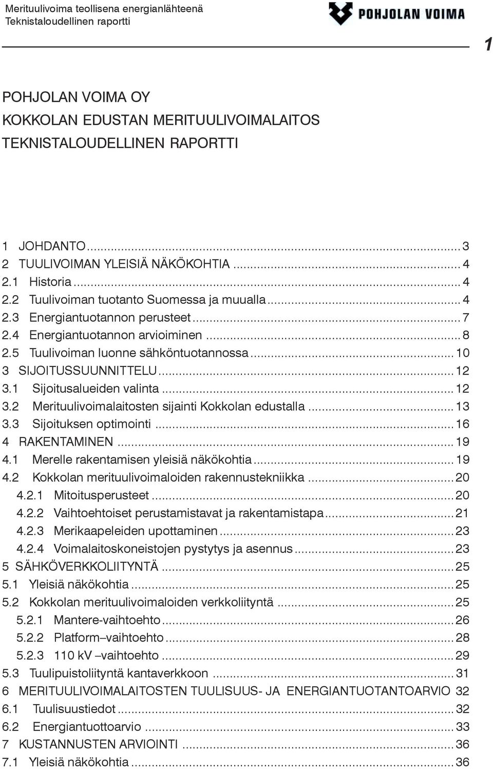 1 Sijoitusalueiden valinta...12 3.2 Merituulivoimalaitosten sijainti Kokkolan edustalla...13 3.3 Sijoituksen optimointi...16 4 RAKENTAMINEN...19 4.1 Merelle rakentamisen yleisiä näkökohtia...19 4.2 Kokkolan merituulivoimaloiden rakennustekniikka.