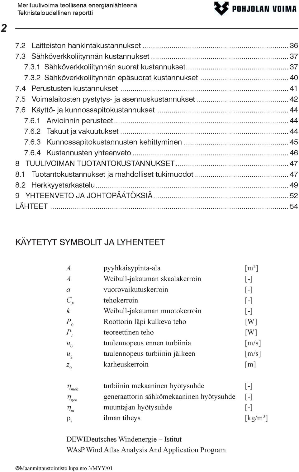 .. 44 7.6.3 Kunnossapitokustannusten kehittyminen...45 7.6.4 Kustannusten yhteenveto... 46 8 TUULIVOIMAN TUOTANTOKUSTANNUKSET... 47 8.1 Tuotantokustannukset ja mahdolliset tukimuodot... 47 8.2 Herkkyystarkastelu.