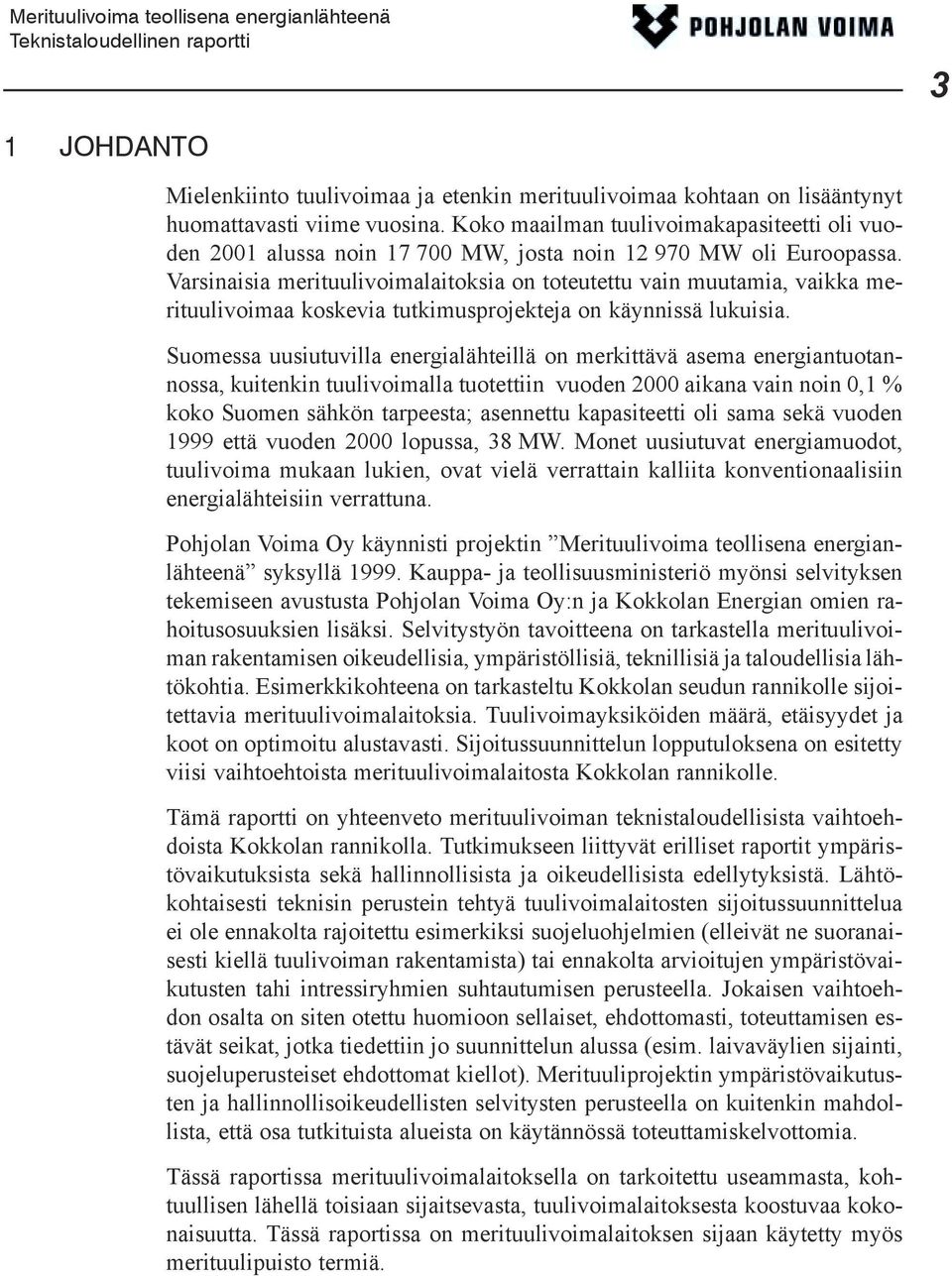 Varsinaisia merituulivoimalaitoksia on toteutettu vain muutamia, vaikka merituulivoimaa koskevia tutkimusprojekteja on käynnissä lukuisia.