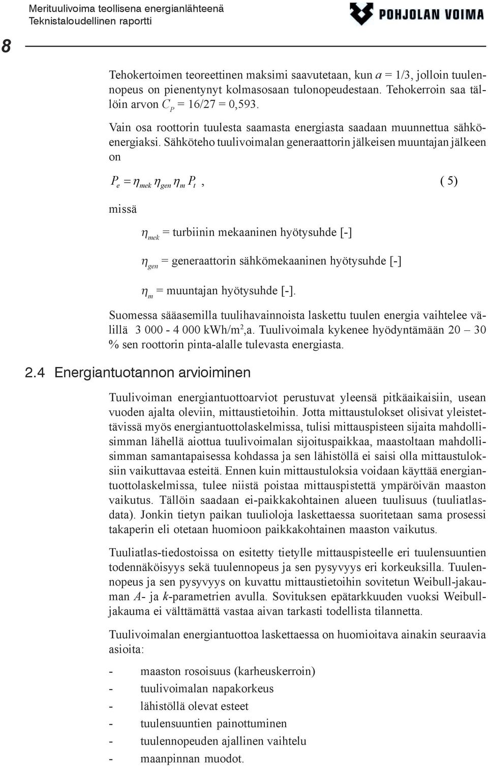 Sähköteho tuulivoimalan generaattorin jälkeisen muuntajan jälkeen on P e = η η η P, ( 5) mek gen m t missä η mek = turbiinin mekaaninen hyötysuhde [-] η gen = generaattorin sähkömekaaninen hyötysuhde
