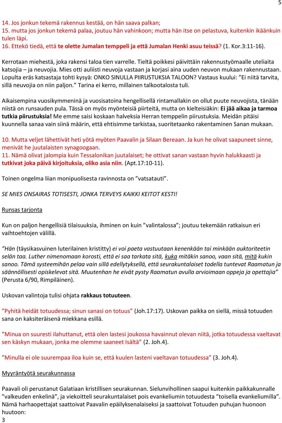 Tieltä poikkesi päivittäin rakennustyömaalle uteliaita katsojia ja neuvojia. Mies otti auliisti neuvoja vastaan ja korjasi aina uuden neuvon mukaan rakennustaan.