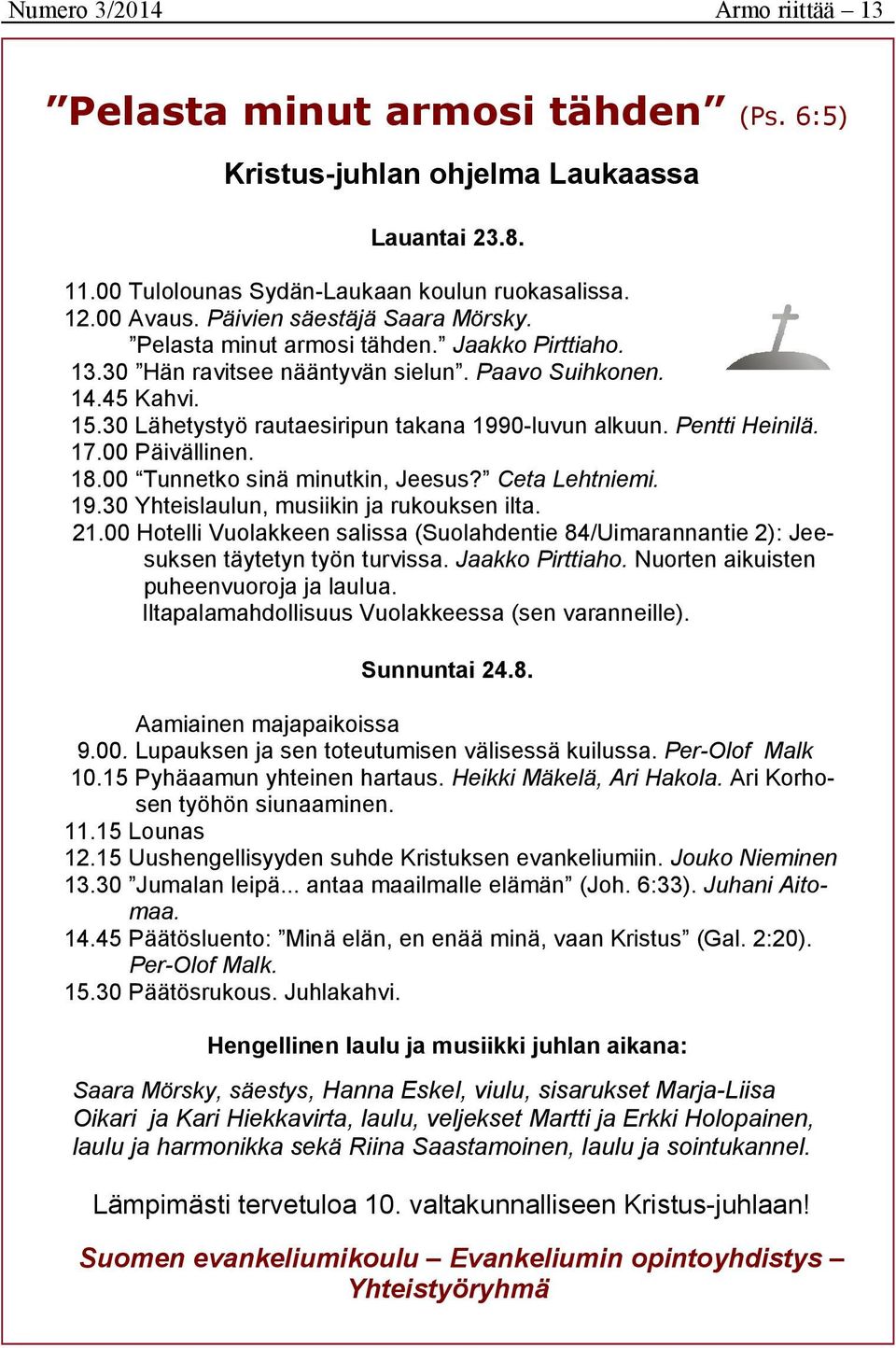 30 Lähetystyö rautaesiripun takana 1990-luvun alkuun. Pentti Heinilä. 17.00 Päivällinen. 18.00 Tunnetko sinä minutkin, Jeesus? Ceta Lehtniemi. 19.30 Yhteislaulun, musiikin ja rukouksen ilta. 21.