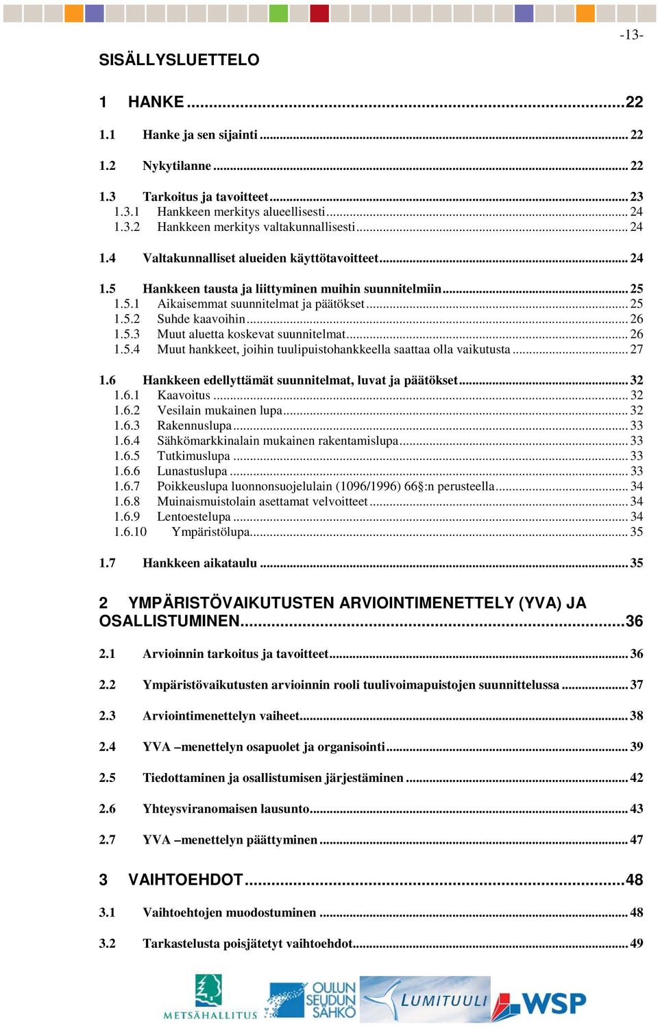 5.3 Muut aluetta koskevat suunnitelmat... 26 1.5.4 Muut hankkeet, joihin tuulipuistohankkeella saattaa olla vaikutusta... 27 1.6 Hankkeen edellyttämät suunnitelmat, luvat ja päätökset... 32 1.6.1 Kaavoitus.