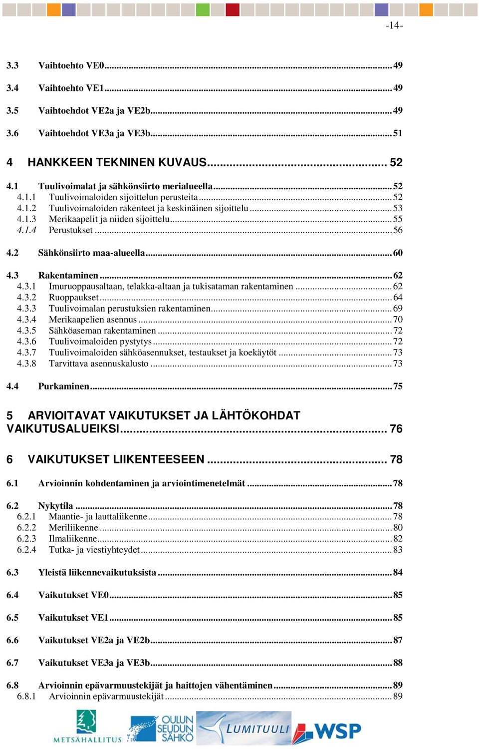 2 Sähkönsiirto maa-alueella...60 4.3 Rakentaminen...62 4.3.1 Imuruoppausaltaan, telakka-altaan ja tukisataman rakentaminen...62 4.3.2 Ruoppaukset...64 4.3.3 Tuulivoimalan perustuksien rakentaminen.