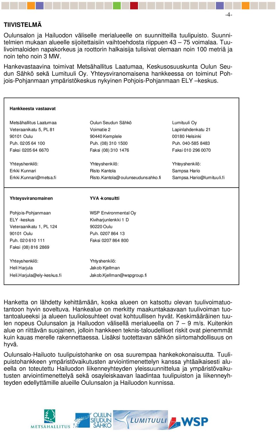 Hankevastaavina toimivat Metsähallitus Laatumaa, Keskusosuuskunta Oulun Seudun Sähkö sekä Lumituuli Oy.