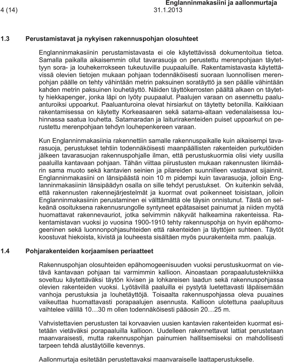 Rakentamistavasta käytettävissä olevien tietojen mukaan pohjaan todennäköisesti suoraan luonnollisen merenpohjan päälle on tehty vähintään metrin paksuinen soratäyttö ja sen päälle vähintään kahden