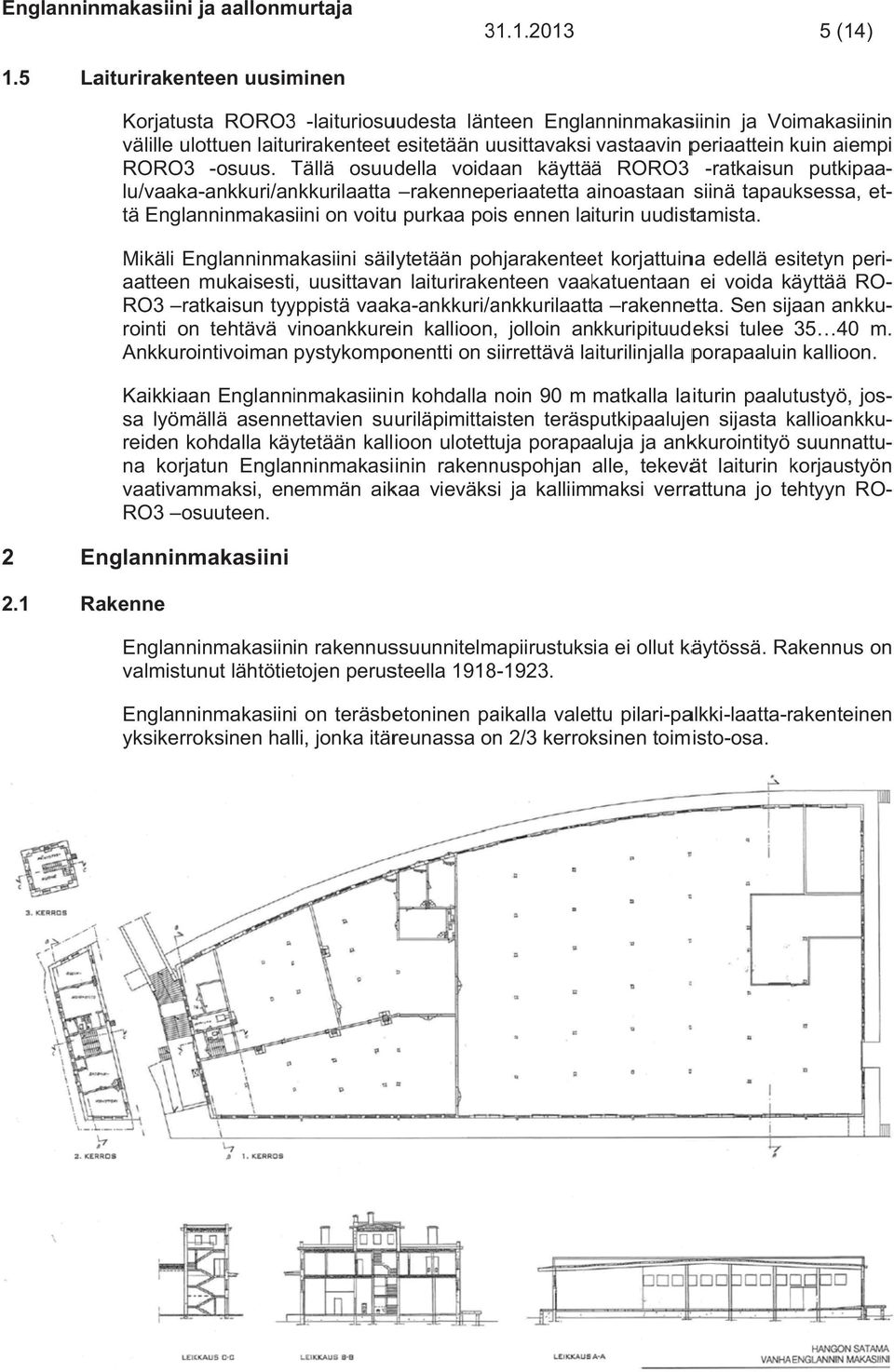 1.2013 5 (14) Korjatusta RORO3 -laituriosuudesta länteen Englanninmakasiinin ja Voimakasiininn välille ulottuen laiturirakenteet esitetään uusittavaksi vastaavin periaattein kuin aiempii RORO3 -osuus.