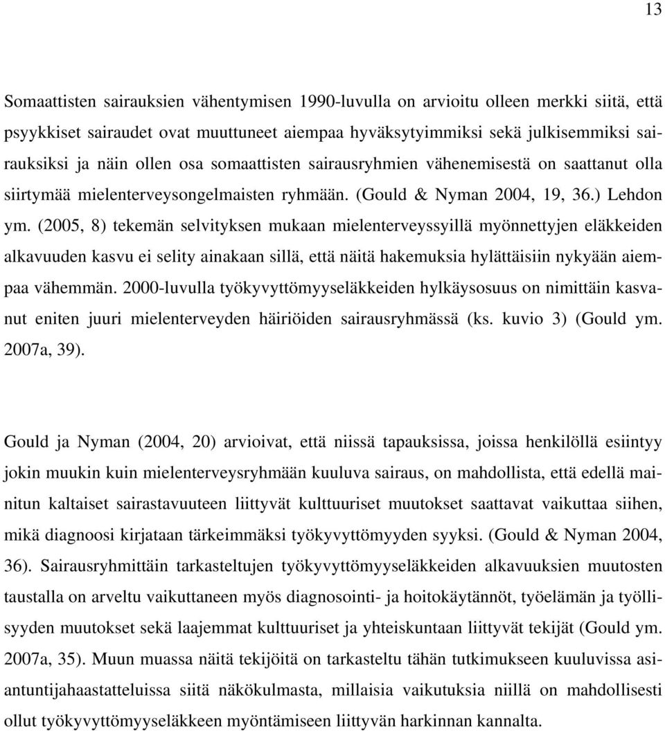 (2005, 8) tekemän selvityksen mukaan mielenterveyssyillä myönnettyjen eläkkeiden alkavuuden kasvu ei selity ainakaan sillä, että näitä hakemuksia hylättäisiin nykyään aiempaa vähemmän.