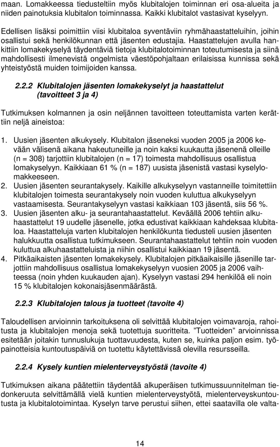 Haastattelujen avulla hankittiin lomakekyselyä täydentäviä tietoja klubitalotoiminnan toteutumisesta ja siinä mahdollisesti ilmenevistä ongelmista väestöpohjaltaan erilaisissa kunnissa sekä