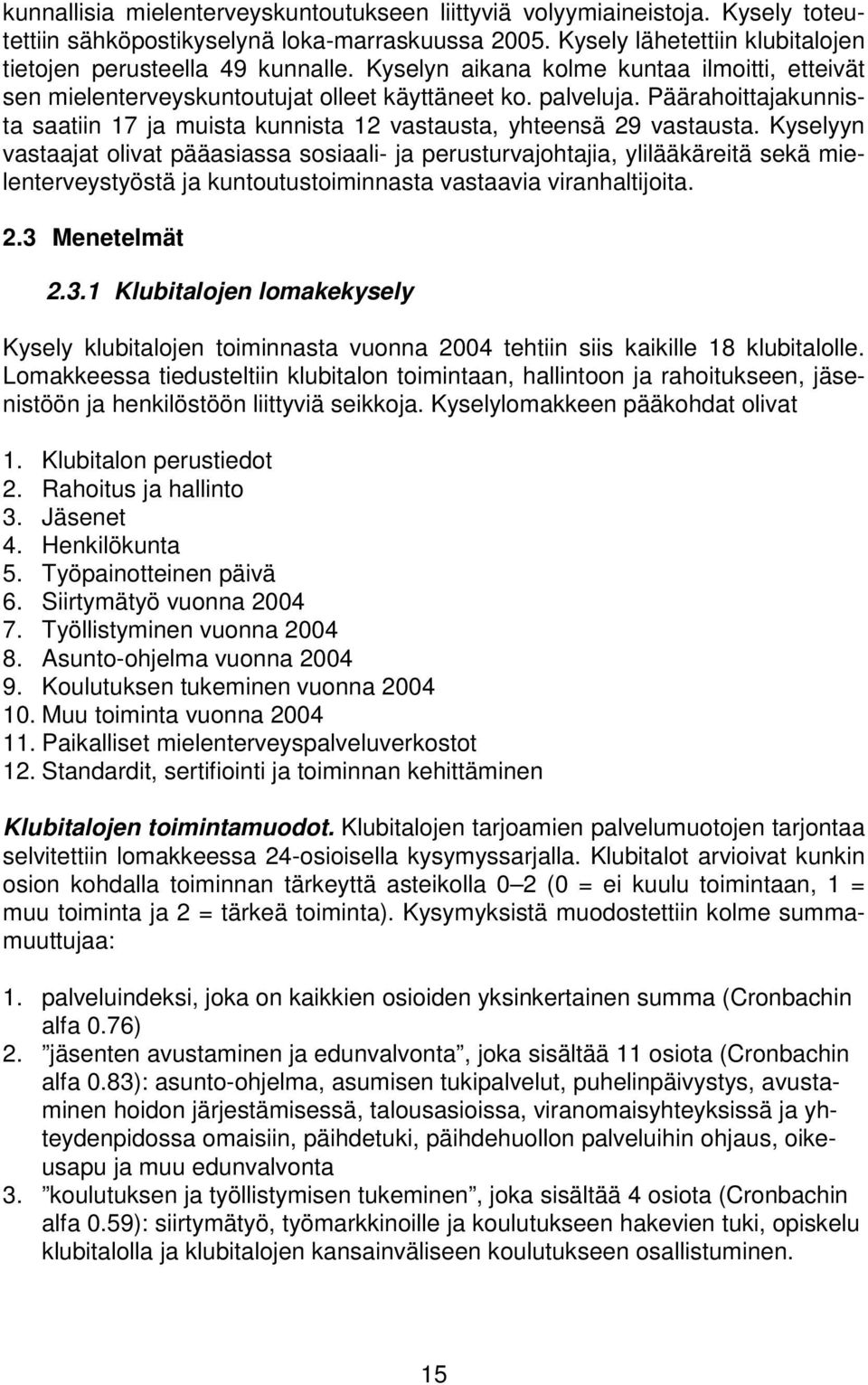 Kyselyyn vastaajat olivat pääasiassa sosiaali- ja perusturvajohtajia, ylilääkäreitä sekä mielenterveystyöstä ja kuntoutustoiminnasta vastaavia viranhaltijoita. 2.3 