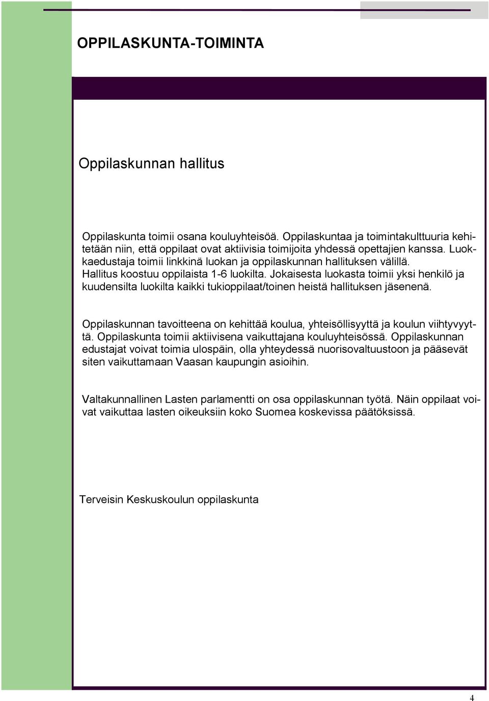 Hallitus koostuu oppilaista 1-6 luokilta. Jokaisesta luokasta toimii yksi henkilö ja kuudensilta luokilta kaikki tukioppilaat/toinen heistä hallituksen jäsenenä.