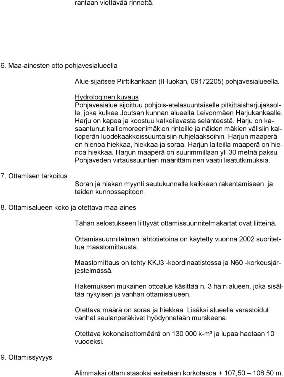 Har ju on kapea ja koostuu katkeilevasta selänteestä. Harju on kasaan tu nut kalliomoreenimäkien rinteille ja näiden mäkien välisiin kallio pe rän luodekaakkoissuuntaisiin ruhjelaaksoihin.