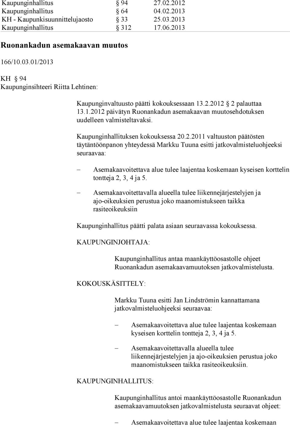 Markku Tuuna esitti jatkovalmisteluohjeeksi seuraavaa: Asemakaavoitettava alue tulee laajentaa koskemaan kyseisen korttelin tontteja 2, 3, 4 ja 5.