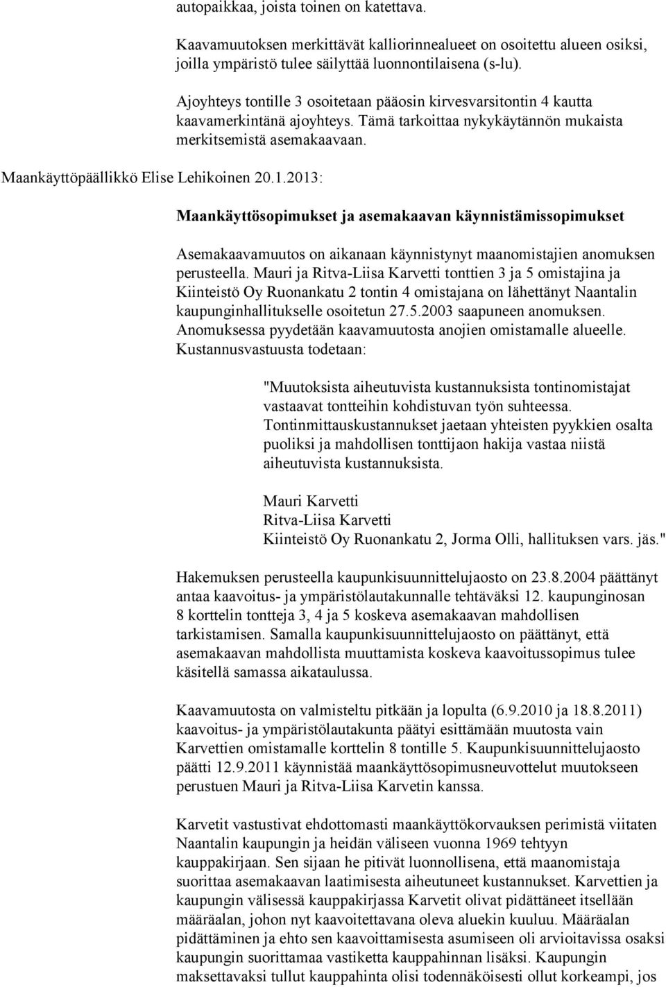 Ajoyhteys tontille 3 osoitetaan pääosin kirvesvarsitontin 4 kautta kaavamerkintänä ajoyhteys. Tämä tarkoittaa nykykäytännön mukaista merkitsemistä asemakaavaan.