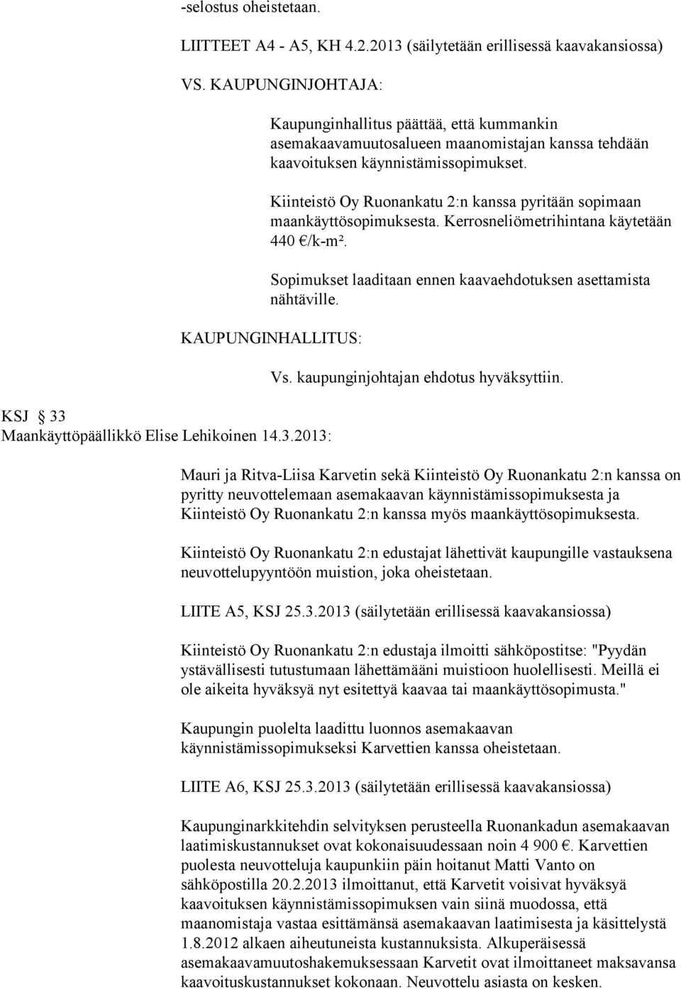 Kiinteistö Oy Ruonankatu 2:n kanssa pyritään sopimaan maankäyttösopimuksesta. Kerrosneliömetrihintana käytetään 440 /k-m². Sopimukset laaditaan ennen kaavaehdotuksen asettamista nähtäville.