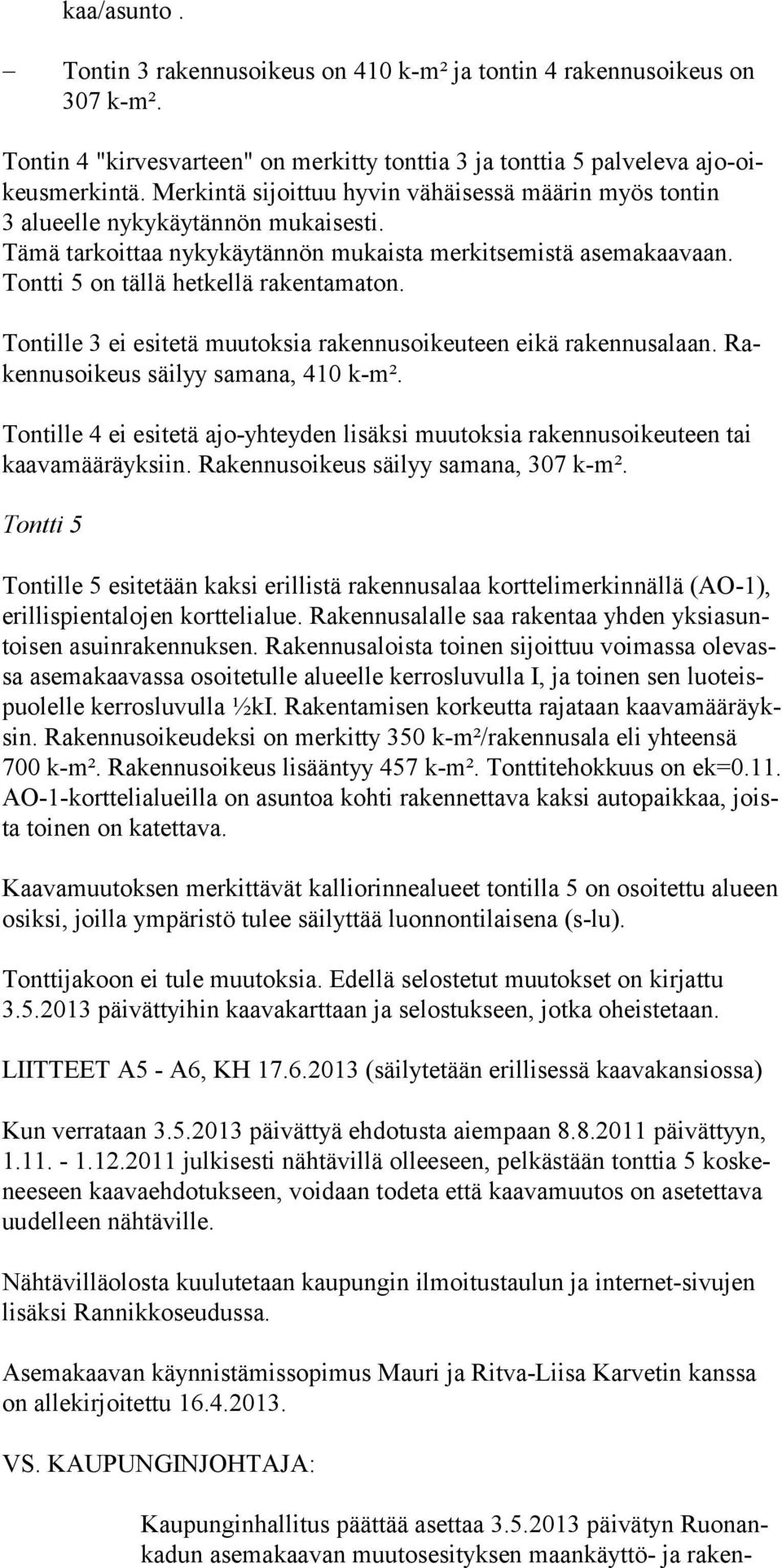 Tontille 3 ei esitetä muutoksia rakennusoikeuteen eikä rakennusalaan. Rakennusoikeus säilyy samana, 410 k-m².