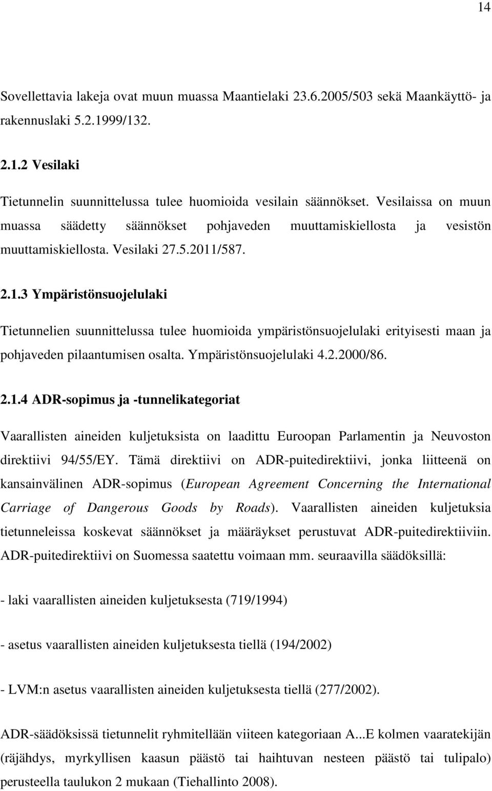 /587. 2.1.3 Ympäristönsuojelulaki Tietunnelien suunnittelussa tulee huomioida ympäristönsuojelulaki erityisesti maan ja pohjaveden pilaantumisen osalta. Ympäristönsuojelulaki 4.2.2000/86. 2.1.4 ADR-sopimus ja -tunnelikategoriat Vaarallisten aineiden kuljetuksista on laadittu Euroopan Parlamentin ja Neuvoston direktiivi 94/55/EY.