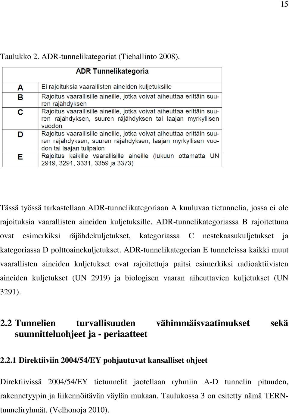 ADR-tunnelikategorian E tunneleissa kaikki muut vaarallisten aineiden kuljetukset ovat rajoitettuja paitsi esimerkiksi radioaktiivisten aineiden kuljetukset (UN 2919) ja biologisen vaaran