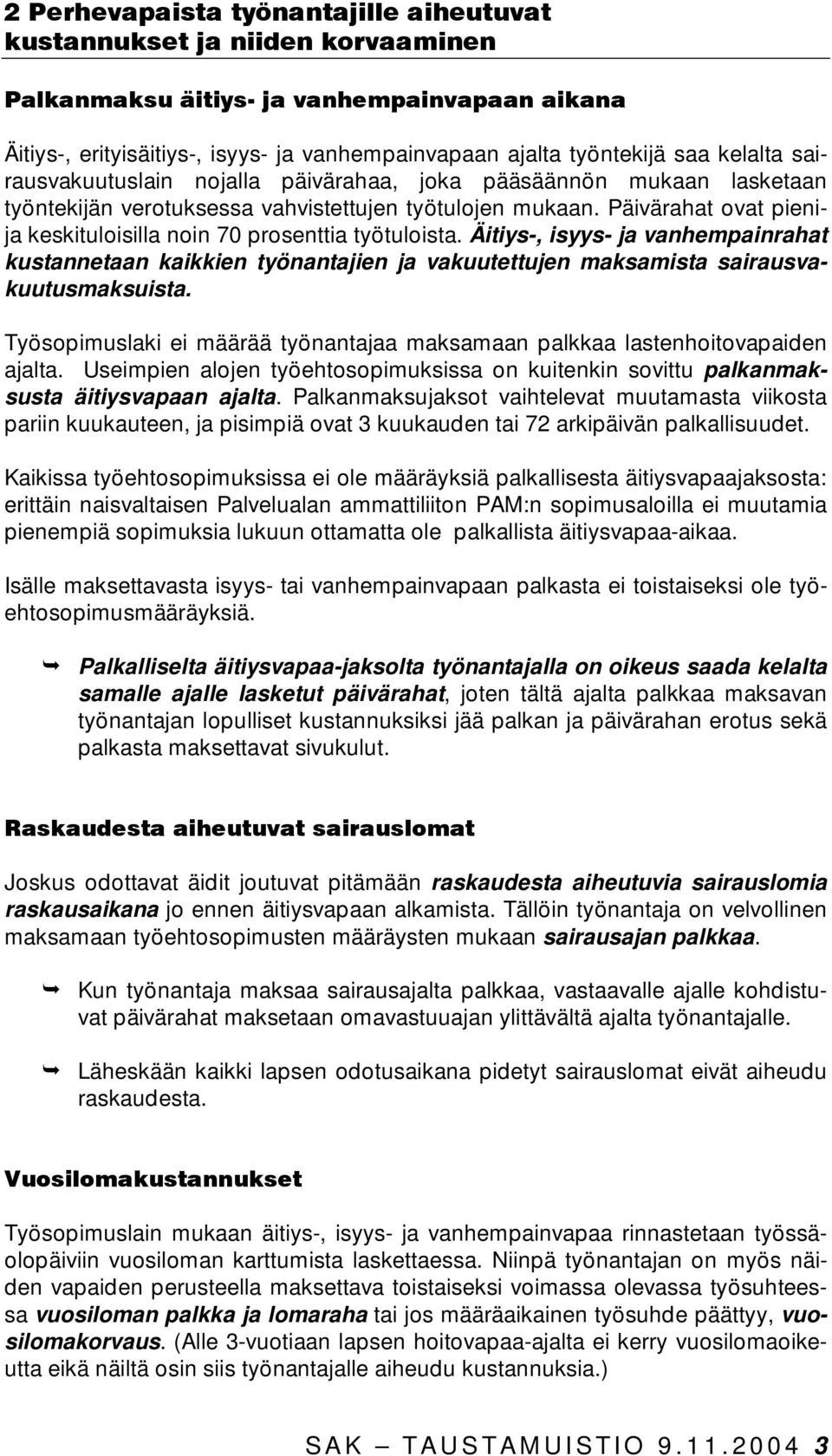 Päivärahat ovat pienija keskituloisilla noin 70 prosenttia työtuloista. Äitiys-, isyys- ja vanhempainrahat kustannetaan kaikkien työnantajien ja vakuutettujen maksamista sairausvakuutusmaksuista.