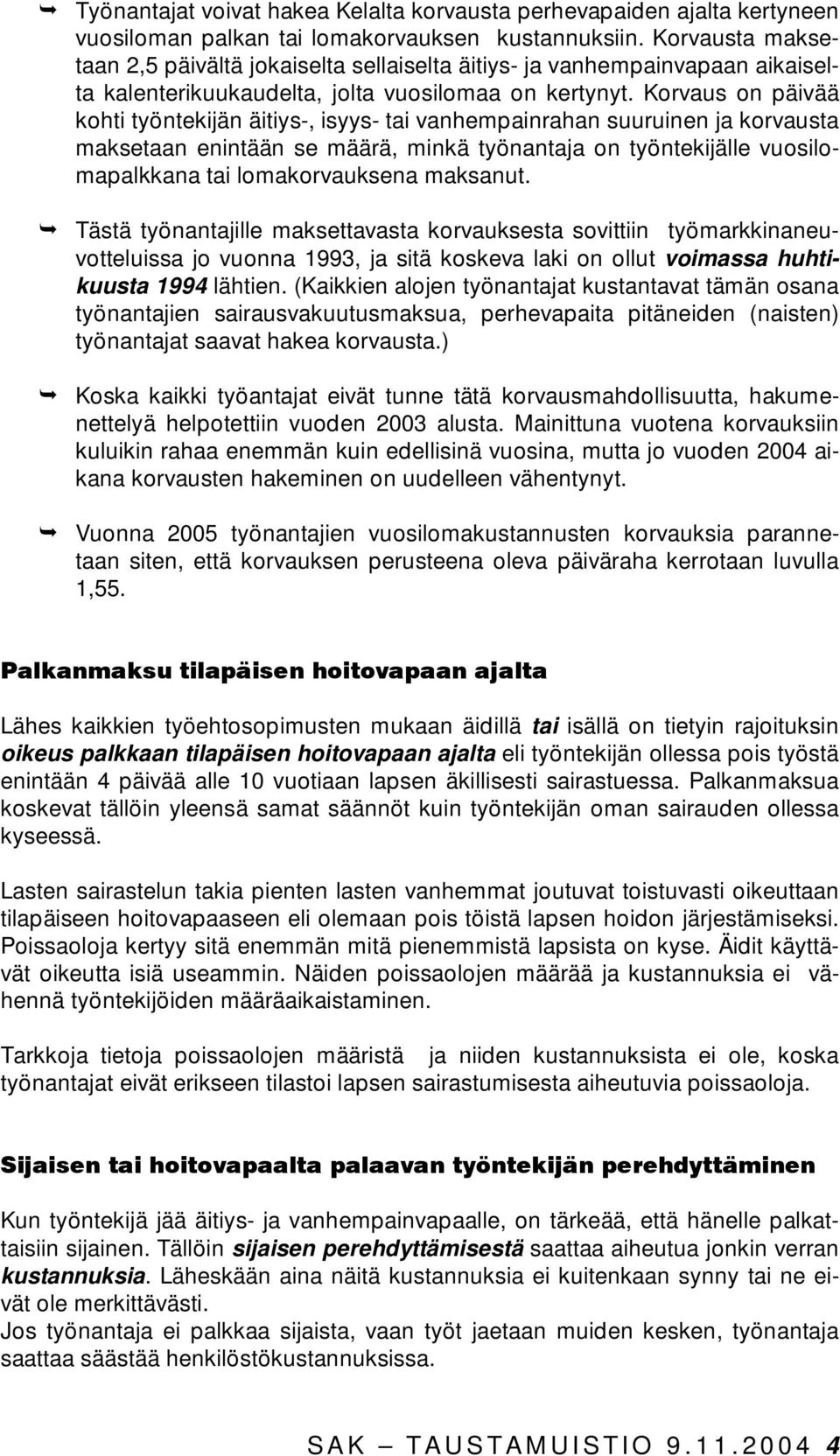 Korvaus on päivää kohti työntekijän äitiys-, isyys- tai vanhempainrahan suuruinen ja korvausta maksetaan enintään se määrä, minkä työnantaja on työntekijälle vuosilomapalkkana tai lomakorvauksena