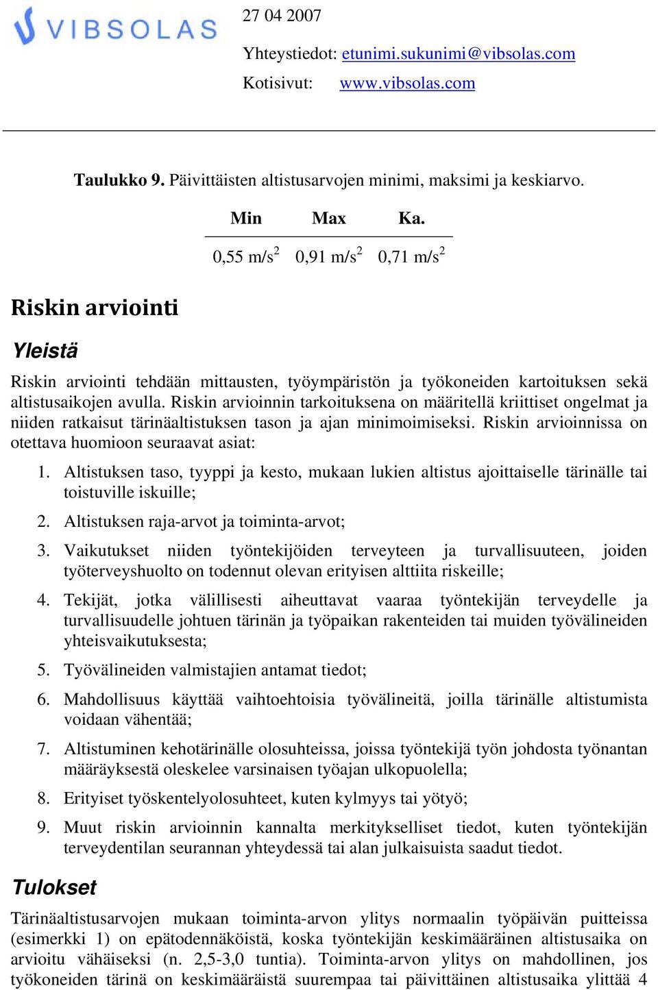 Riskin arvioinnin tarkoituksena on määritellä kriittiset ongelmat ja niiden ratkaisut tärinäaltistuksen tason ja ajan minimoimiseksi. Riskin arvioinnissa on otettava huomioon seuraavat asiat: 1.