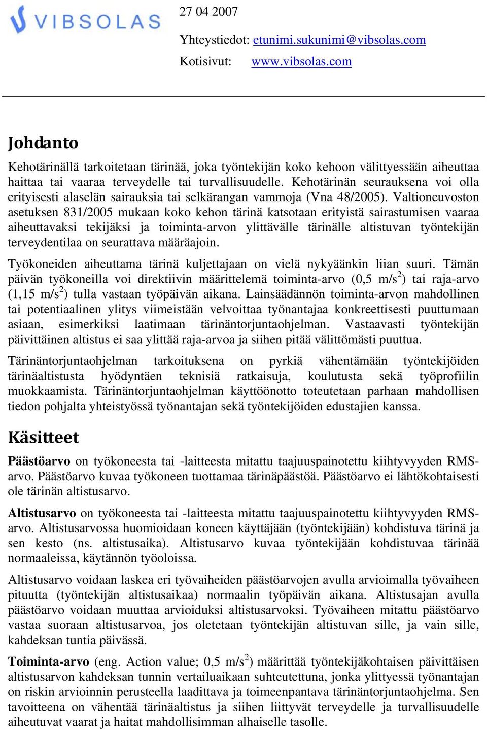 Valtioneuvoston asetuksen 831/2005 mukaan koko kehon tärinä katsotaan erityistä sairastumisen vaaraa aiheuttavaksi tekijäksi ja toiminta-arvon ylittävälle tärinälle altistuvan työntekijän