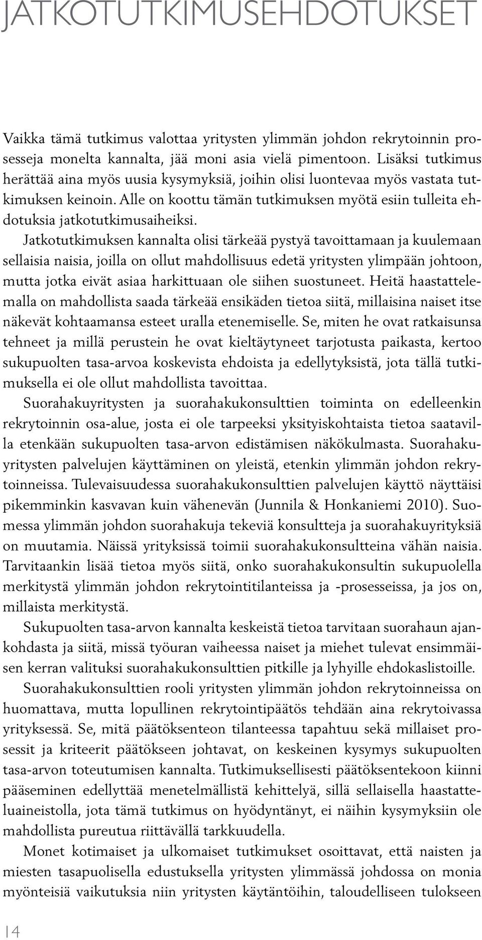 Jatkotutkimuksen kannalta olisi tärkeää pystyä tavoittamaan ja kuulemaan sellaisia naisia, joilla on ollut mahdollisuus edetä yritysten ylimpään johtoon, mutta jotka eivät asiaa harkittuaan ole